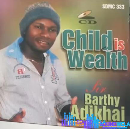Sir Barthy Adikhai - Child Is Wealth (Etsako Music) – Barthy Adikhai Song Soundwela