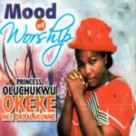 Princess Oluchukwu Okeke - Mood of Worship, Pt. 1 – Princess Oluchukwu Okeke Okpalakune Mood of Worship