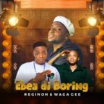 Reginoh FT Waga Gee - Ebea Di Boring – Reginoh X Waga Gee Ebea Di Boring