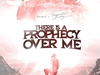 There is prophecy over me