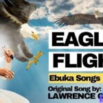 Ebukasongs – Eagles Flight Ft Lawrence Oyor – Ebukasongs – Eagles Flight Ft Lawrence Oyor