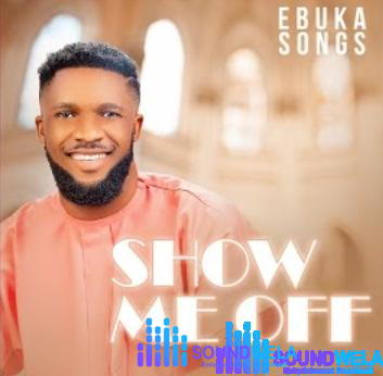 Ebukasongs – Show Me Off – Ebukasongs – Show Me Off