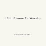 Pastor Courage – I Still Choose To Worship – Pastor Courage – I Still Choose To Worship