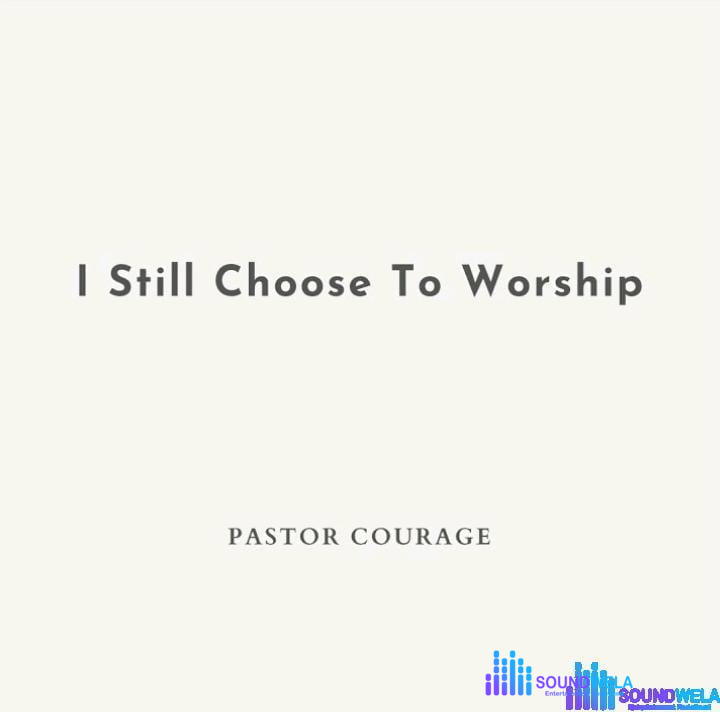 Pastor Courage – I Still Choose To Worship – Pastor Courage – I Still Choose To Worship