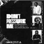 Superwozzy – Don’t Pressure Me ft. Odumodublvck – Superwozzy Dont Pressure Me ft Odumodublvck