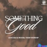 Uche Agu – Something Good (Live) – Uche Agu Revival Today Worship – Something Good Live