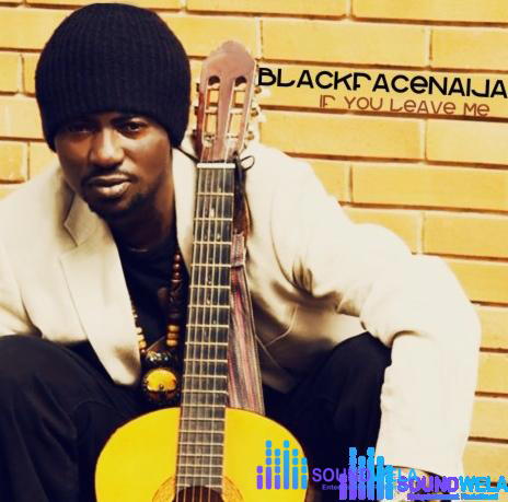 BlackFaceNaija – If You Leave Me – BlackFaceNaija If You Leave Me Soundwela