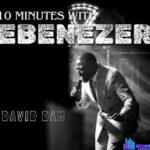 David Dam – 10 Minutes with Ebenezer – David Dam – 10 Minutes with Ebenezer