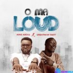 Mike Abdul – O Ma Loud Ft Greatman Takit – Mike Abdul – O Ma Loud Ft Greatman Takit