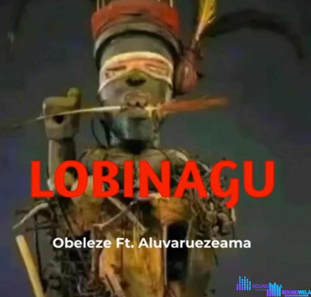 Obeleze - Lobinagu (Feat. Aruvaluezeama) – Obeleze Lobinagu ft Aruvaluezeama Soundwela