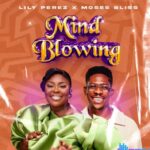Lily Perez – Mind Blowing ft Moses Bliss – Lily Perez – Mind blowing ft Moses bliss