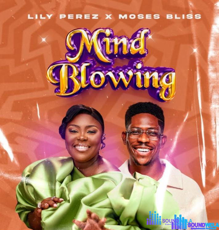 Lily Perez – Mind Blowing ft Moses Bliss – Lily Perez – Mind blowing ft Moses bliss