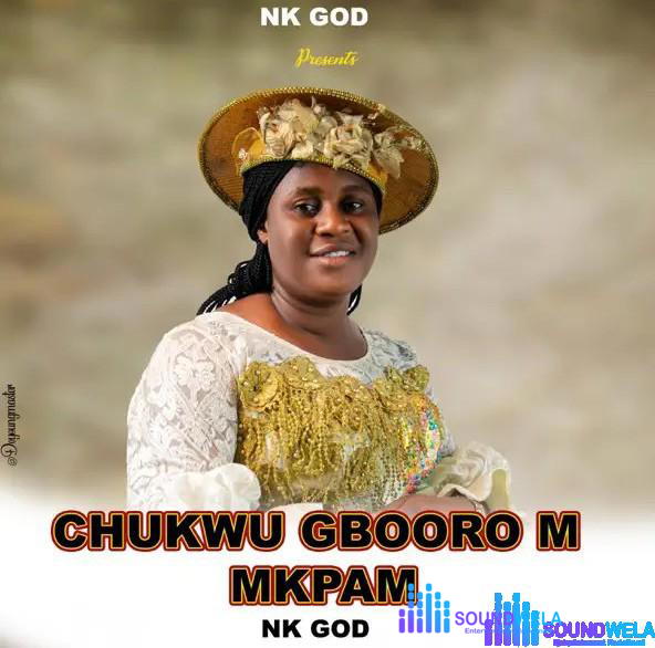 Nk God – Chukwu Gboorom Mkpam – Nk God Chukwu Gboorom Mkpam Soundwela