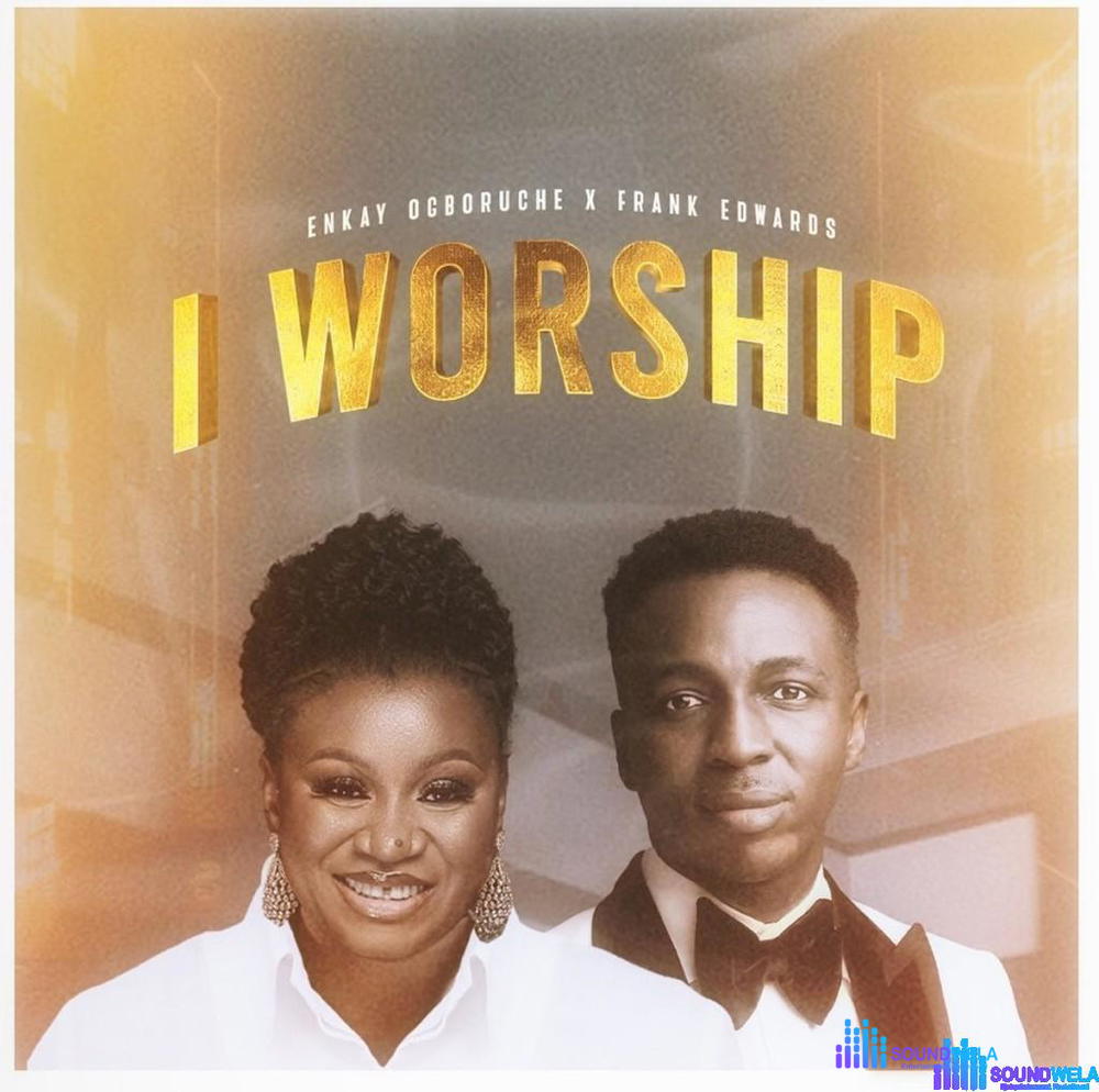 Enkay Ogboruche & Frank Edwards – I Worship – Enkay Ogboruche Frank Edwards I Worship