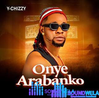 Y-chizzy – Onye Arabanko – Y chizzy Onye Arabanko Soundwela