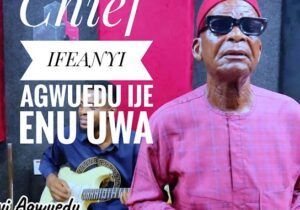 Chief Ifeanyi Agwuedu - Ije Enu Uwa | Obiroyce Ent Ije Enu Uwa ft Chief Ifeanyi Agwuedu