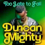 Duncan Mighty – Too Late to Fail – Duncan Mighty Too Late to Fail