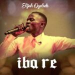 Elijah Oyelade – Iba Re – Elijah Oyelade Iba Re