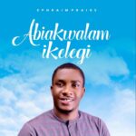 Ephraim Praise – Abikwalam Ikelegi – Ephraim Praise – Abikwalam Ikelegi