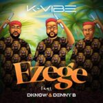 K-vibe – Ezege ft. Dknow & DennyB – K vibe Ezege ft Dknow DennyB