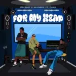 Mr Eazi – For My Head ft. Mugeez & D Jay – Mr Eazi For My Head ft Mugeez D Jay