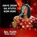 Sis. Faith Nwa Jesus – Onye Irom Ga Atutu Kom Kom – Sis. Faith Nwa Jesus – Onye Irom Ga Atutu Kom Kom