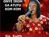 Sis. Faith Nwa Jesus – Onye Irom Ga Atutu Kom Kom – Sis. Faith Nwa Jesus – Onye Irom Ga Atutu Kom Kom