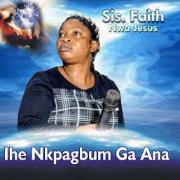 Sister Faith Nwa Jesus – Ihe Nkpagbum Gana – Sister Faith Nwa Jesus – Ihe Nkpagbum Gana