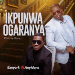 Ezeyork - Ikpunwa Ogaranya (Ft. Anyidons) – Ezeyork ikpunwa Ogaranya ft Anyidons