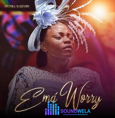 Adeyinka Alaseyori – Ema Worry (Don't Worry) – Adeyinka Alaseyori Ema Worry Dont Worry Soundwela