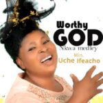Sister Uche Ifeacho - Worthy God – Uche Ifeacho mp3 download